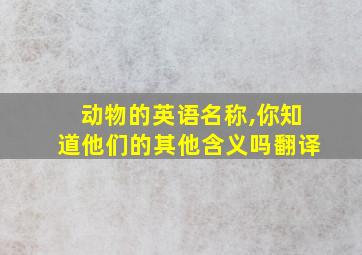 动物的英语名称,你知道他们的其他含义吗翻译