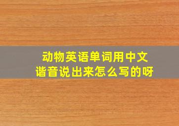 动物英语单词用中文谐音说出来怎么写的呀