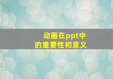 动画在ppt中的重要性和意义