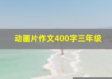 动画片作文400字三年级