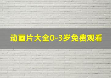 动画片大全0-3岁免费观看