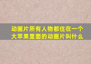 动画片所有人物都住在一个大苹果里面的动画片叫什么