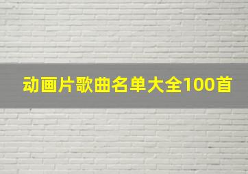 动画片歌曲名单大全100首