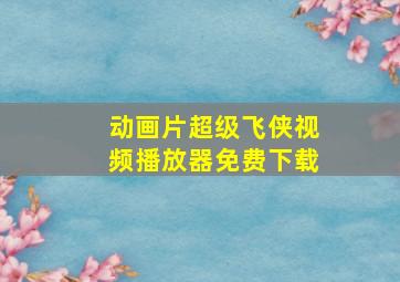 动画片超级飞侠视频播放器免费下载