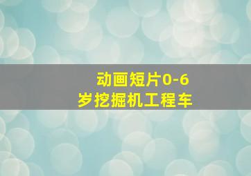 动画短片0-6岁挖掘机工程车