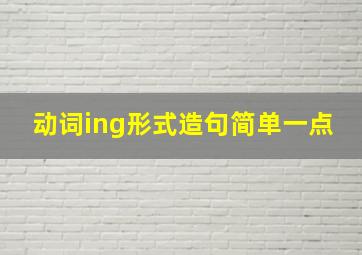 动词ing形式造句简单一点