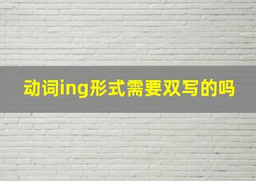 动词ing形式需要双写的吗