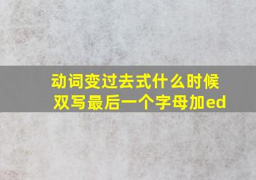 动词变过去式什么时候双写最后一个字母加ed