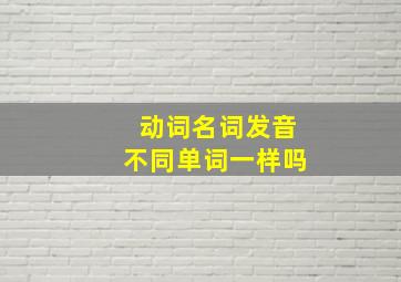 动词名词发音不同单词一样吗