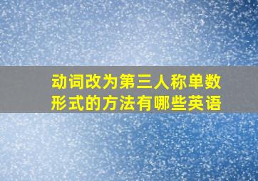 动词改为第三人称单数形式的方法有哪些英语