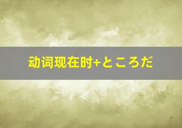 动词现在时+ところだ