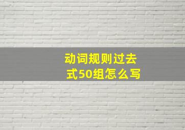 动词规则过去式50组怎么写