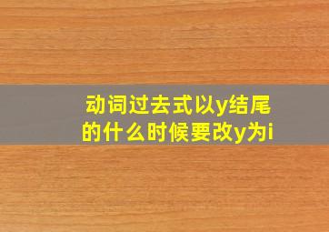 动词过去式以y结尾的什么时候要改y为i