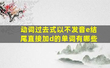 动词过去式以不发音e结尾直接加d的单词有哪些