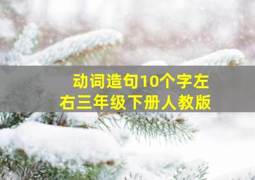 动词造句10个字左右三年级下册人教版