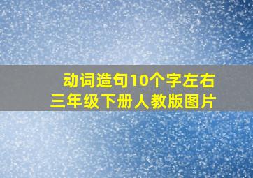 动词造句10个字左右三年级下册人教版图片