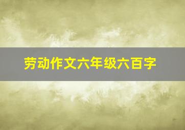 劳动作文六年级六百字