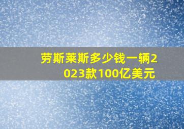 劳斯莱斯多少钱一辆2023款100亿美元