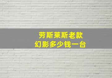 劳斯莱斯老款幻影多少钱一台