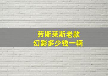 劳斯莱斯老款幻影多少钱一辆