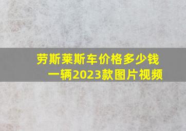 劳斯莱斯车价格多少钱一辆2023款图片视频