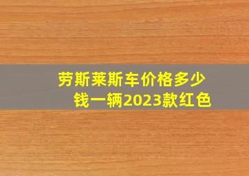 劳斯莱斯车价格多少钱一辆2023款红色