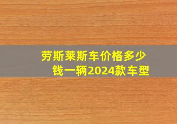 劳斯莱斯车价格多少钱一辆2024款车型