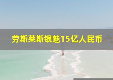 劳斯莱斯银魅15亿人民币