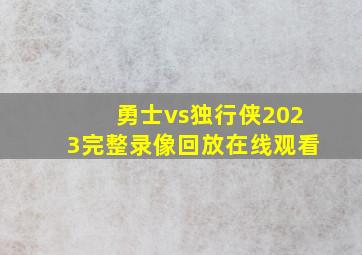 勇士vs独行侠2023完整录像回放在线观看