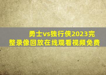 勇士vs独行侠2023完整录像回放在线观看视频免费