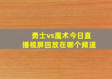 勇士vs魔术今日直播视屏回放在哪个频道