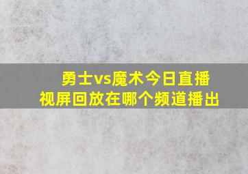 勇士vs魔术今日直播视屏回放在哪个频道播出