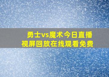 勇士vs魔术今日直播视屏回放在线观看免费