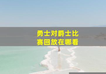 勇士对爵士比赛回放在哪看