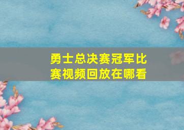 勇士总决赛冠军比赛视频回放在哪看