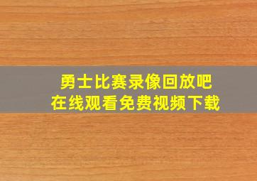 勇士比赛录像回放吧在线观看免费视频下载