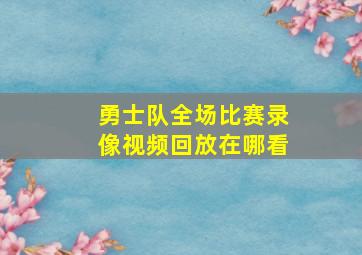 勇士队全场比赛录像视频回放在哪看