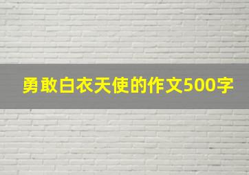 勇敢白衣天使的作文500字