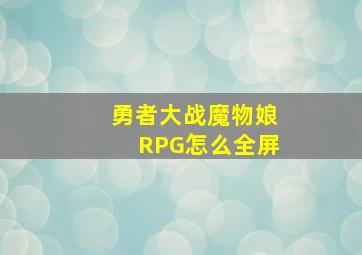 勇者大战魔物娘RPG怎么全屏