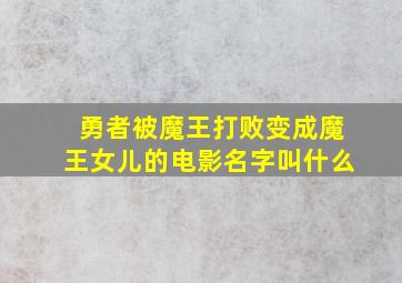 勇者被魔王打败变成魔王女儿的电影名字叫什么