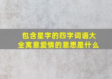 包含星字的四字词语大全寓意爱情的意思是什么