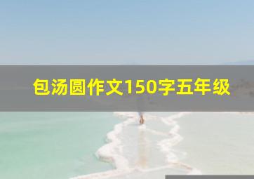 包汤圆作文150字五年级