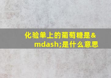 化验单上的葡萄糖是—是什么意思