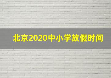 北京2020中小学放假时间