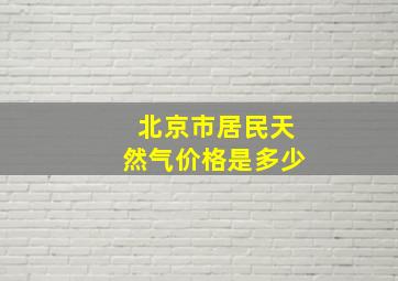 北京市居民天然气价格是多少