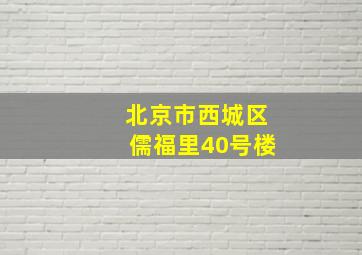 北京市西城区儒福里40号楼