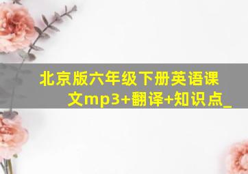 北京版六年级下册英语课文mp3+翻译+知识点_