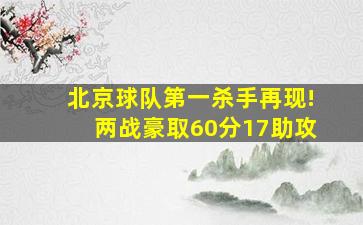 北京球队第一杀手再现!两战豪取60分17助攻