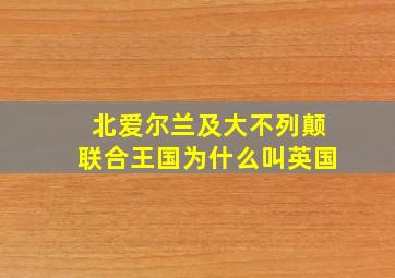 北爱尔兰及大不列颠联合王国为什么叫英国