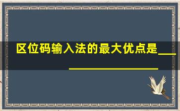 区位码输入法的最大优点是___________________